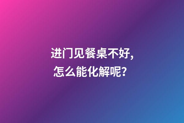 进门见餐桌不好, 怎么能化解呢？